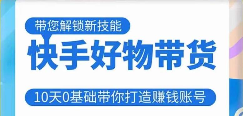 快手好物带货课程，10天0基础带你打造赚钱的快手账号，不需要粉丝，不直播，不投资，不囤货，不售后-连烟牍库