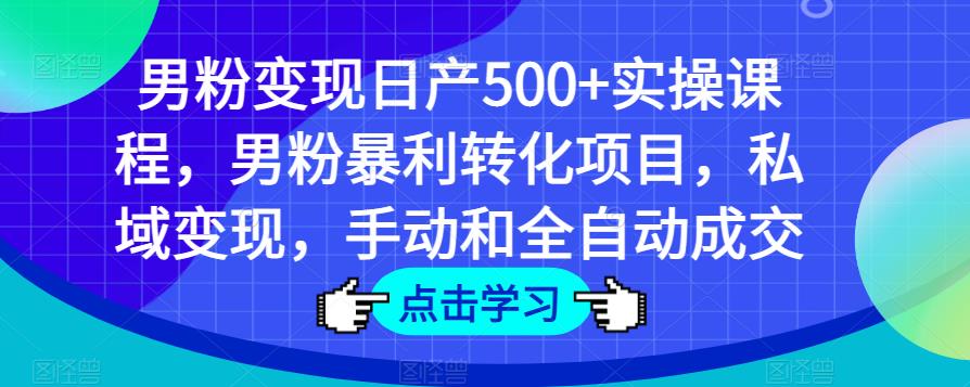 男粉变现日产500+实操课程，男粉暴利转化项目，私域变现，手动和全自动成交-连烟牍库