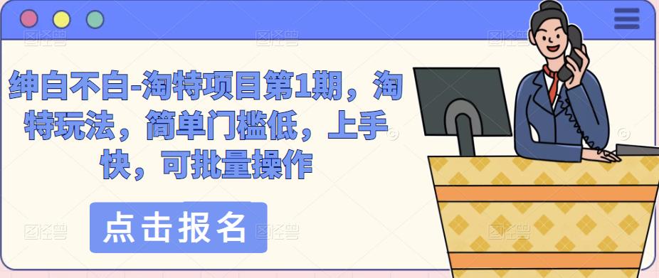 绅白不白-淘特项目第1期，淘特玩法，简单门槛低，上手快，可批量操作-连烟牍库