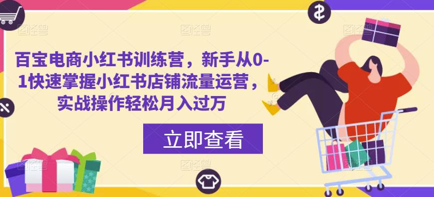 百宝电商小红书训练营，新手从0-1快速掌握小红书店铺流量运营，实战操作轻松月入过万-连烟牍库