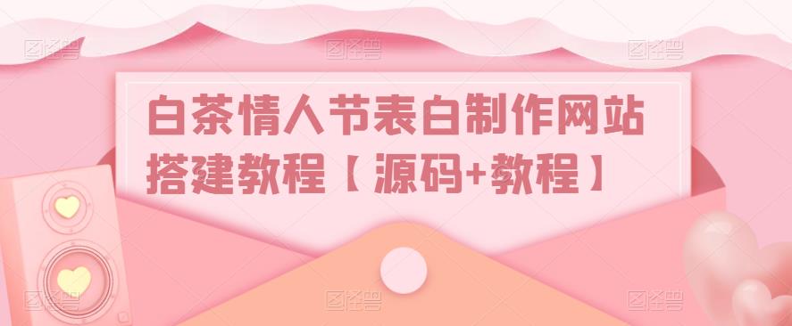 白茶情人节表白制作网站搭建教程【源码+教程】-连烟牍库