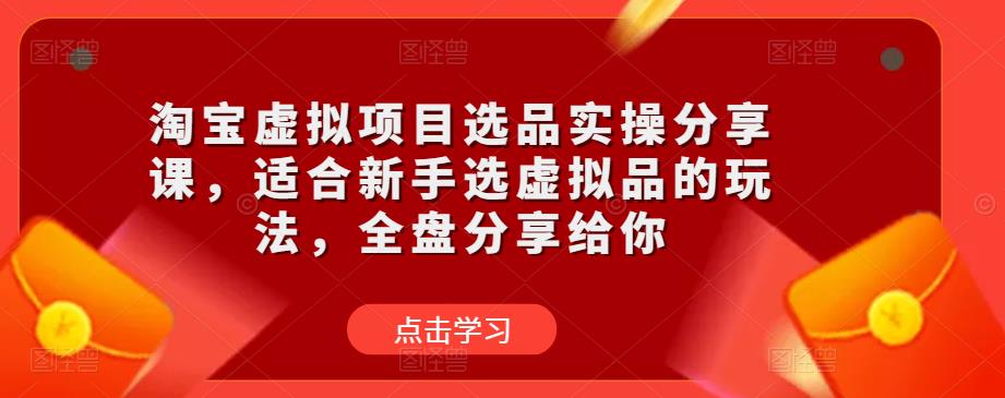 淘宝虚拟项目选品实操分享课，适合新手选虚拟品的玩法，全盘分享给你-连烟牍库