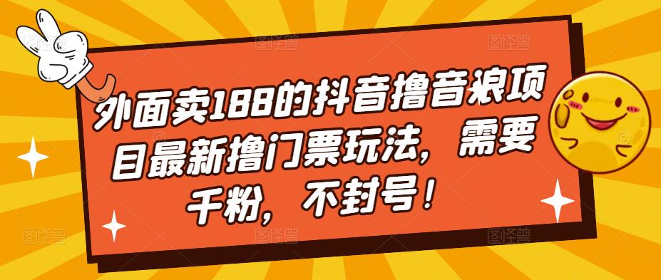 外面卖188的抖音撸音浪项目最新撸门票玩法，需要千粉，不封号！-连烟牍库