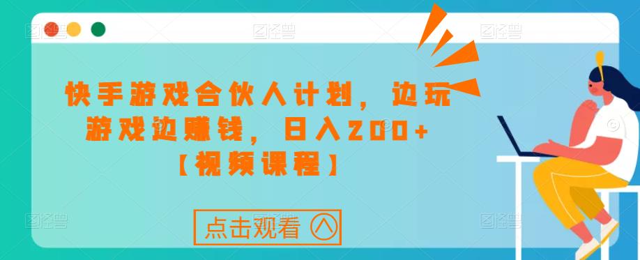 快手游戏合伙人计划项目，边玩游戏边赚钱，日入200+【视频课程】-连烟牍库