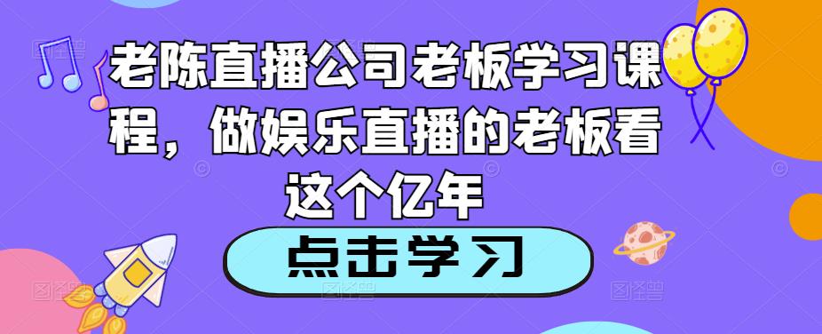 老陈直播公司老板学习课程，做娱乐直播的老板看这个-连烟牍库