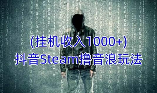 抖音Steam撸音浪玩法，挂机一天收入1000+不露脸 不说话 不封号 社恐人群福音-连烟牍库