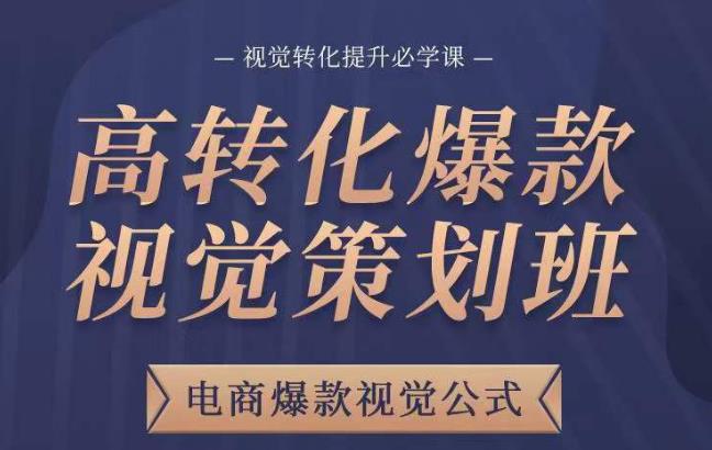 高转化爆款视觉策划班，电商爆款视觉公式，视觉转化提升必学课-连烟牍库
