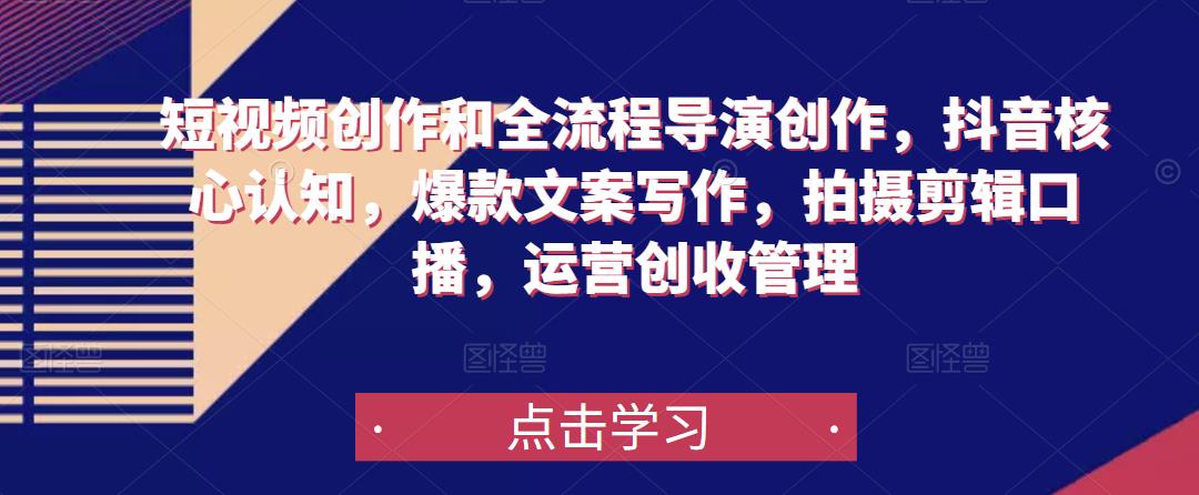短视频创作和全流程导演创作，抖音核心认知，爆款文案写作，拍摄剪辑口播，运营创收管理-连烟牍库
