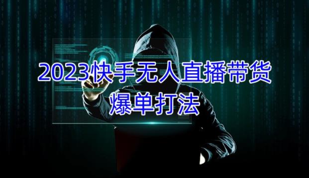 2023快手无人直播带货爆单教程，正规合法，长期稳定，可批量放大操作-连烟牍库