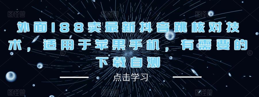 外面188卖最新抖音跳核对技术，适用于苹果手机，有需要的下载自测-连烟牍库