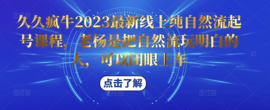 久久疯牛2023最新线上纯自然流起号课程，老杨是把自然流玩明白的人，可以闭眼上车-连烟牍库