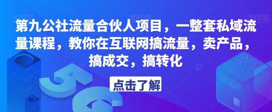 第九公社流量合伙人项目，一整套私域流量课程，教你在互联网搞流量，卖产品，搞成交，搞转化-连烟牍库