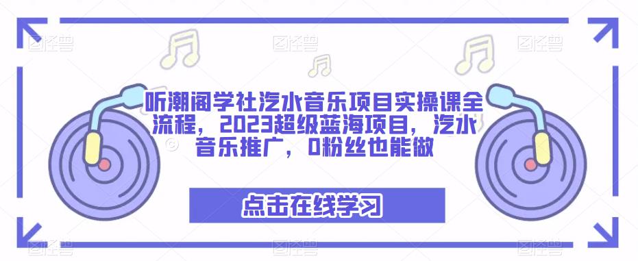 听潮阁学社汽水音乐项目实操课全流程，2023超级蓝海项目，汽水音乐推广，0粉丝也能做-连烟牍库