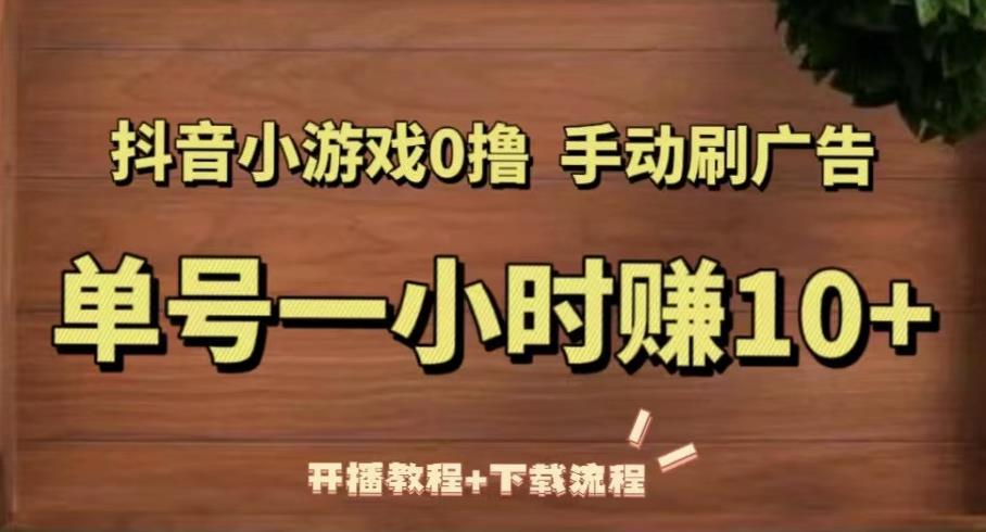 抖音小游戏0撸手动刷广告，单号一小时赚10+（开播教程+下载流程）-连烟牍库