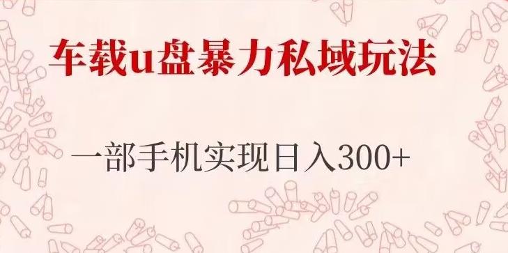 车载u盘暴力私域玩法，长期项目，仅需一部手机实现日入300+-连烟牍库