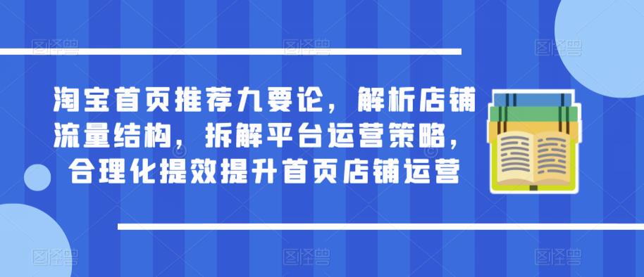 淘宝首页推荐九要论，解析店铺流量结构，拆解平台运营策略，合理化提效提升首页店铺运营-连烟牍库