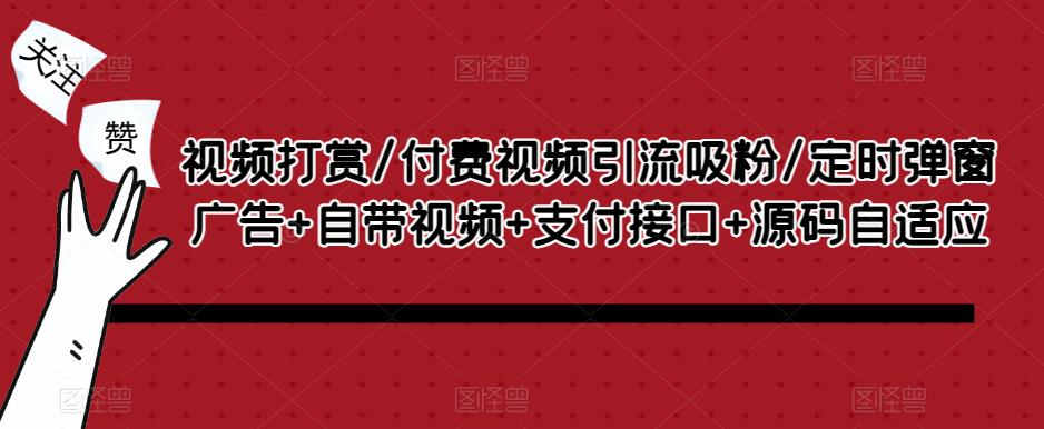 视频打赏/付费视频引流吸粉/定时弹窗广告+自带视频+支付接口+源码自适应-连烟牍库