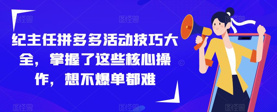 纪主任拼多多活动技巧大全，掌握了这些核心操作，想不爆单都难-连烟牍库