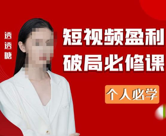 2023最新透透糖短视频盈利破局必修课——个人必学-连烟牍库