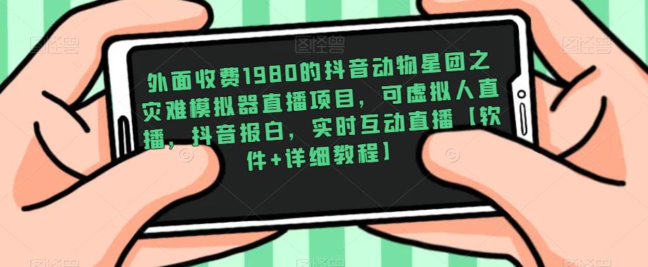 外面收费1980的抖音动物星团之灾难模拟器直播项目，可虚拟人直播，抖音报白，实时互动直播【软件+详细教程】-连烟牍库