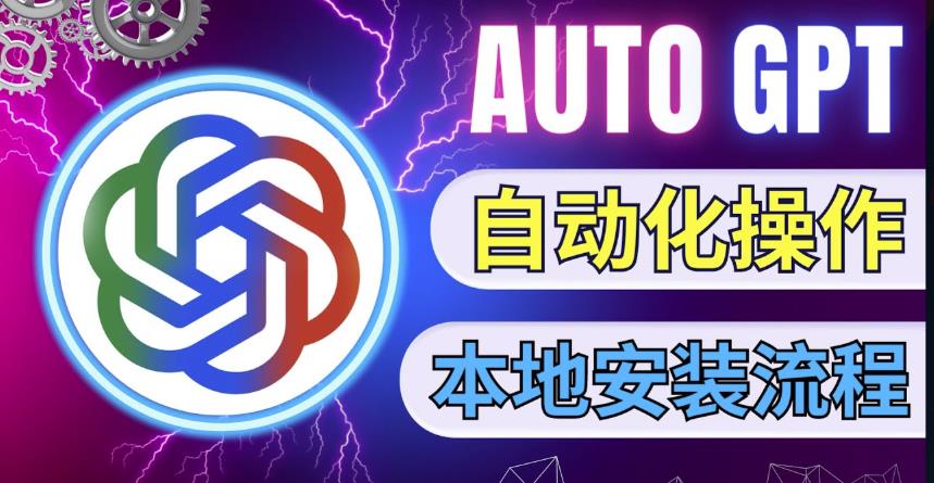 最新ChatGpt风向标，不同于普通gpt的史诗级技术升级，AutoGPT本地安装教程，让AI指导AI自动化完成任务-连烟牍库