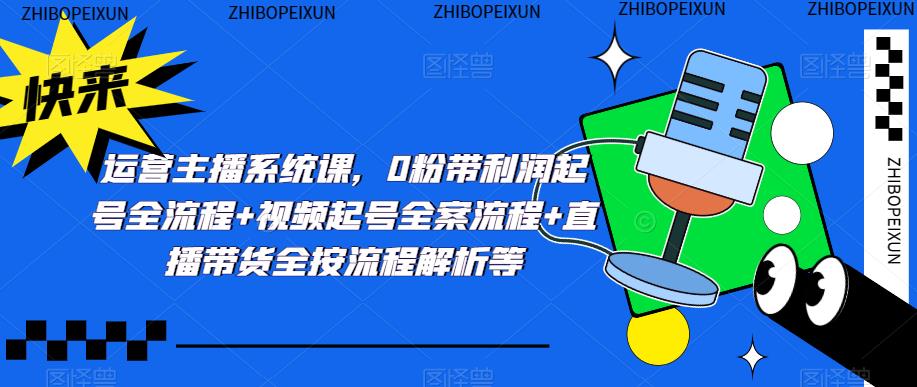运营主播系统课，0粉带利润起号全流程+视频起号全案流程+直播带货全按流程解析等-连烟牍库