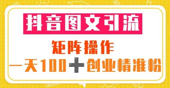 抖音图文引流矩阵操作一天100+创业精准粉（5节视频课+素材模板）-连烟牍库