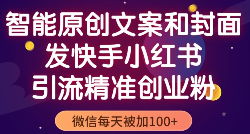 智能原创封面和创业文案，快手小红书引流精准创业粉，微信每天被加100+（揭秘）-连烟牍库