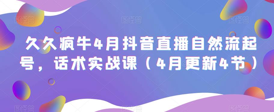 久久疯牛4月抖音直播纯自然流起号，话术实战课（4月更新4节）-连烟牍库