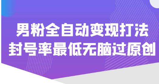 价值1980的男粉全自动变现打法，封号率最低无脑过原创-连烟牍库