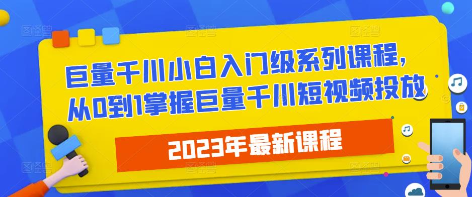 2023最新巨量千川小白入门级系列课程，从0到1掌握巨量千川短视频投放-连烟牍库
