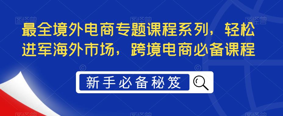 最全境外电商专题课程系列，轻松进军海外市场，跨境电商必备课程-连烟牍库