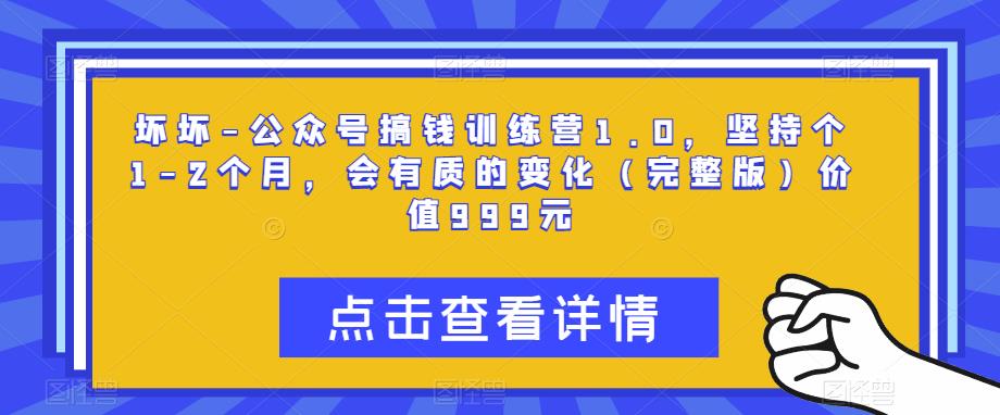 坏坏-公众号搞钱训练营1.0，坚持个1-2个月，会有质的变化（完整版）价值999元-连烟牍库