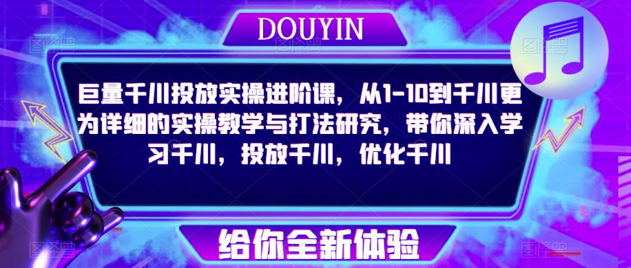 巨量千川投放实操进阶课，从1-10到千川更为详细的实操教学与打法研究，带你深入学习千川，投放千川，优化千川-连烟牍库