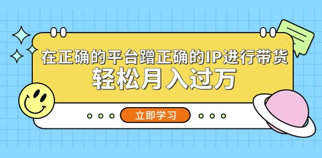 在正确的平台蹭正确的IP进行带货，轻松月入过万-连烟牍库