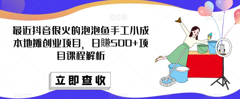 最近抖音很火的泡泡鱼手工小成本地摊创业项目，日賺500+项目课程解析-连烟牍库