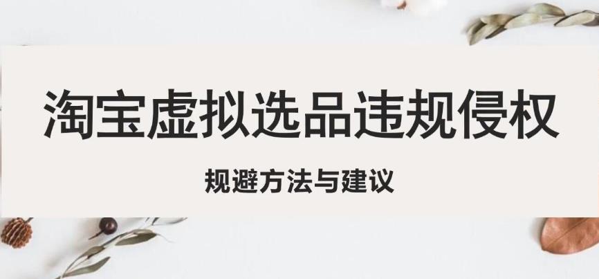 淘宝虚拟违规侵权规避方法与建议，6个部分详细讲解，做虚拟资源必看-连烟牍库