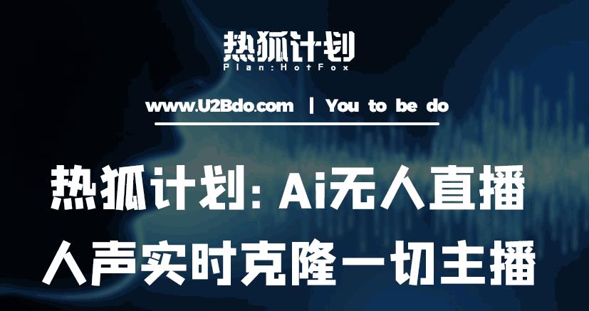 热狐计划：Ai无人直播实时克隆一切主播·无人直播新时代（包含所有使用到的软件）-连烟牍库
