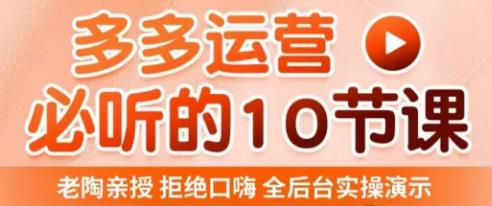 老陶电商·拼多多运营必听10节课，拒绝口嗨，全后台实操演示，花的少，赚得多，爆款更简单-连烟牍库