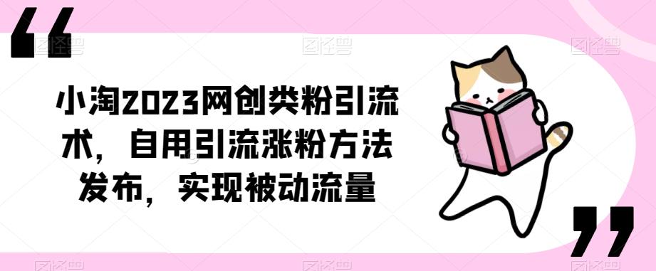 ​小淘2023网创类粉引流术，自用引流涨粉方法发布，实现被动流量-连烟牍库
