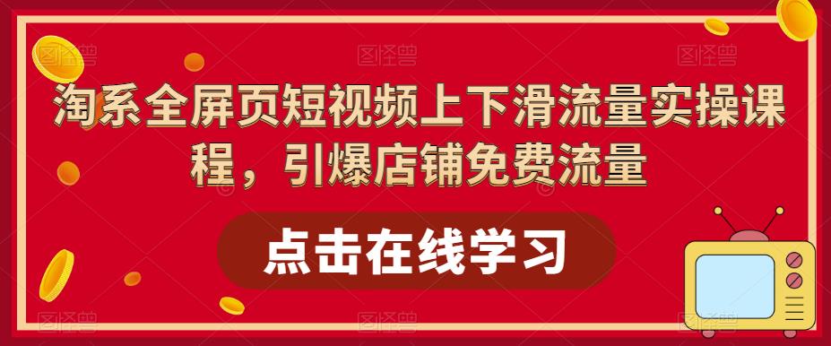 淘系全屏页短视频上下滑流量实操课程，引爆店铺免费流量-连烟牍库
