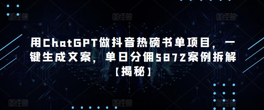 用ChatGPT做抖音热磅书单项目，一键生成文案，单日分佣5872案例拆解【揭秘】-连烟牍库