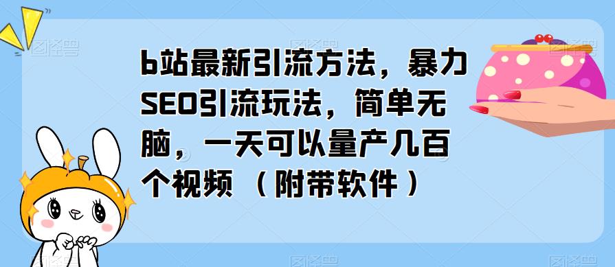 b站最新引流方法，暴力SEO引流玩法，简单无脑，一天可以量产几百个视频（附带软件）-连烟牍库