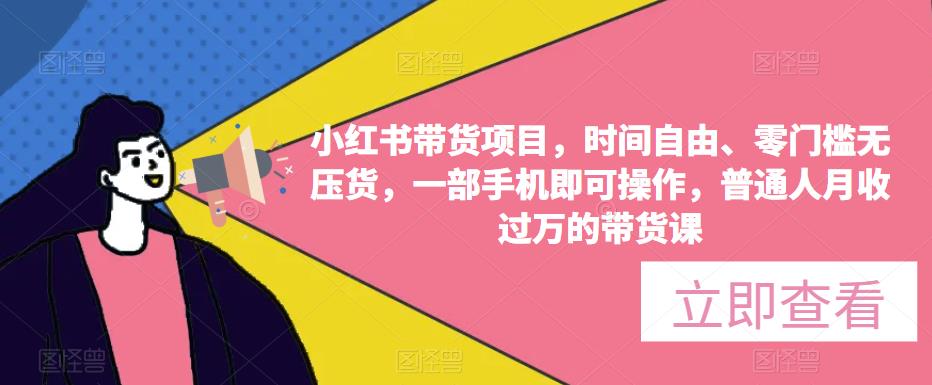 小红书带货项目，时间自由、零门槛无压货，一部手机即可操作，普通人月收过万的带货课-连烟牍库