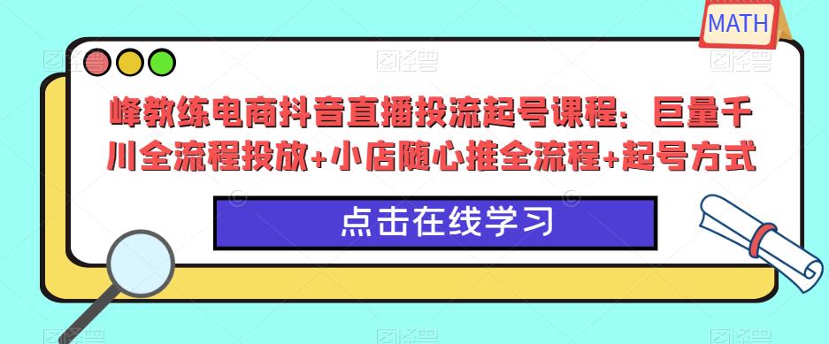 峰教练电商抖音直播投流起号课程：巨量千川全流程投放+小店随心推全流程+起号方式-连烟牍库