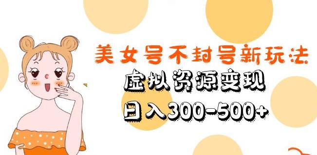 美女号不封号新玩法，虚拟资源变现，日入300-500+-连烟牍库