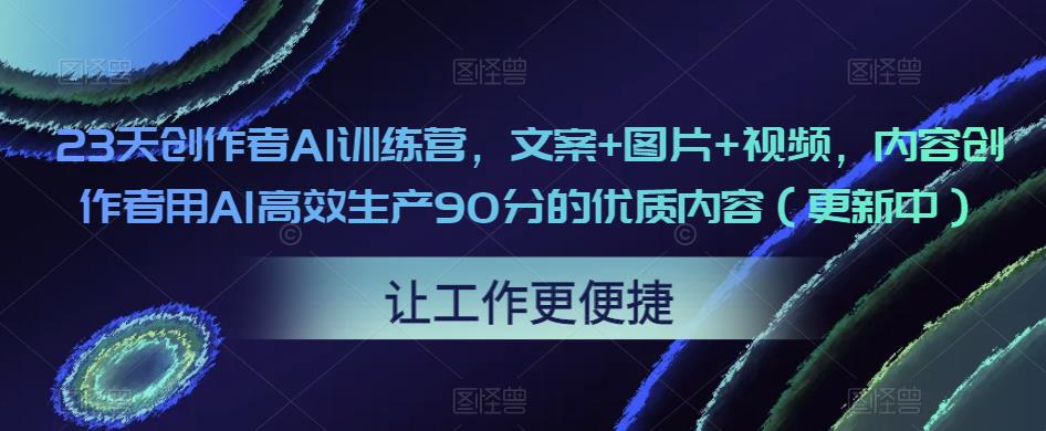 23天创作者AI训练营，文案+图片+视频，内容创作者用AI高效生产90分的优质内容（更新中）-连烟牍库