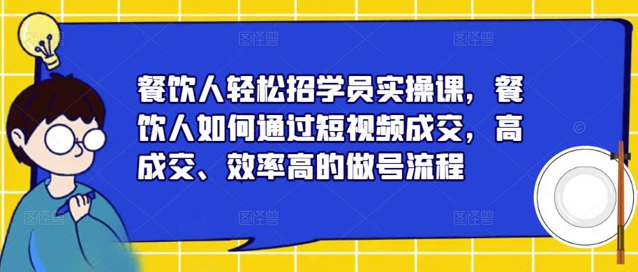 餐饮人轻松招学员实操课，餐饮人如何通过短视频成交，高成交、效率高的做号流程-连烟牍库