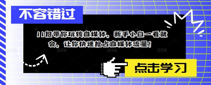 11招带你玩转自媒体，新手小白一看就会，让你快速抢占自媒体流量！-连烟牍库