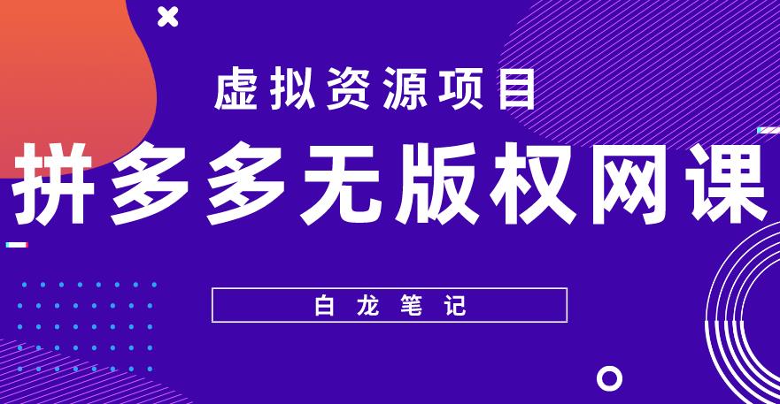 【白龙笔记】拼多多无版权网课项目，月入5000的长期项目，玩法详细拆解【揭秘】-连烟牍库